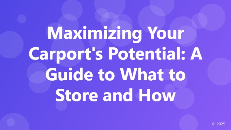 Maximizing Your Carport's Potential: A Guide to What to Store and How