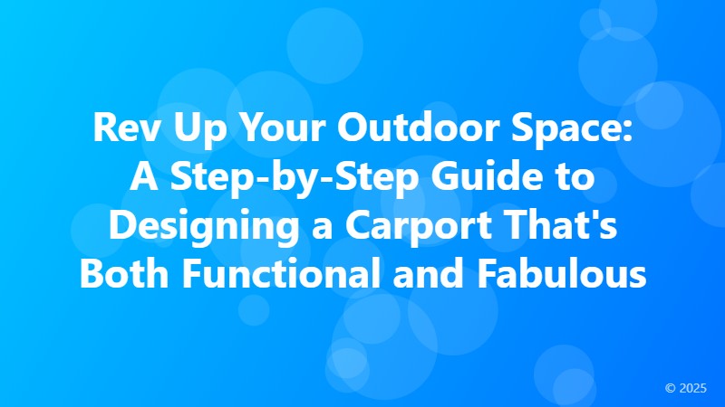 Rev Up Your Outdoor Space: A Step-by-Step Guide to Designing a Carport That's Both Functional and Fabulous